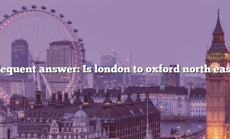 Frequent answer: Is london to oxford north east?