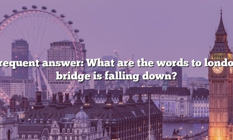 Frequent answer: What are the words to london bridge is falling down?