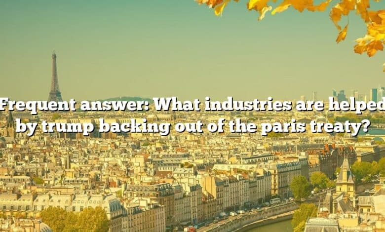 Frequent answer: What industries are helped by trump backing out of the paris treaty?