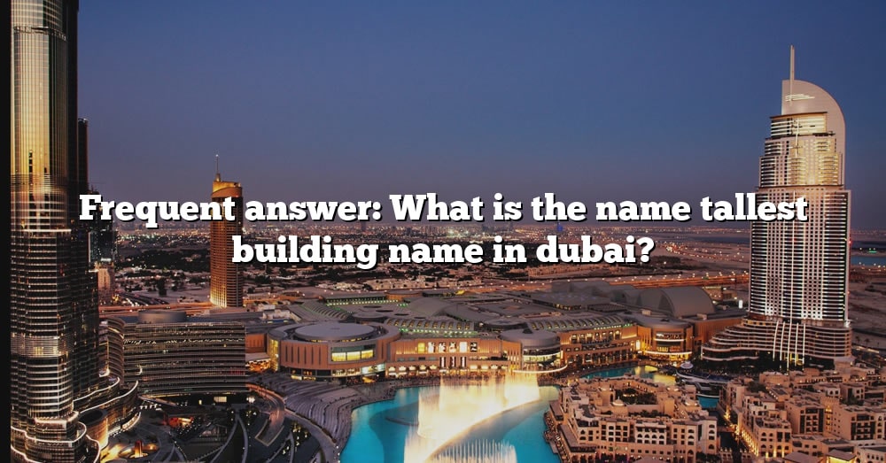 Frequent Answer What Is The Name Tallest Building Name In Dubai The Right Answer 2022 5579