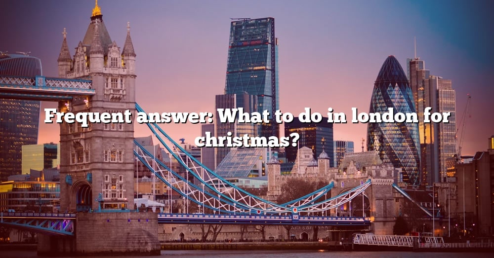 frequent-answer-what-to-do-in-london-for-christmas-the-right-answer