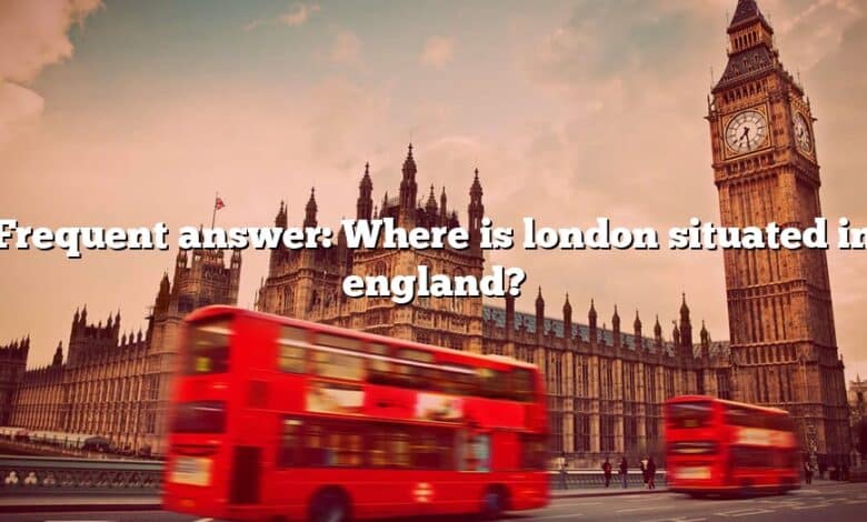 Frequent answer: Where is london situated in england?