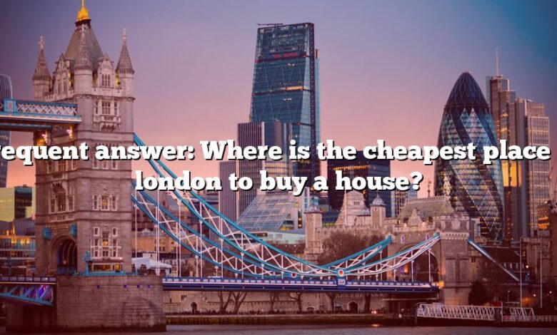 Frequent answer: Where is the cheapest place in london to buy a house?