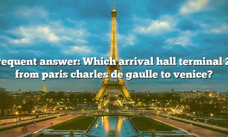 Frequent answer: Which arrival hall terminal 2e from paris charles de gaulle to venice?