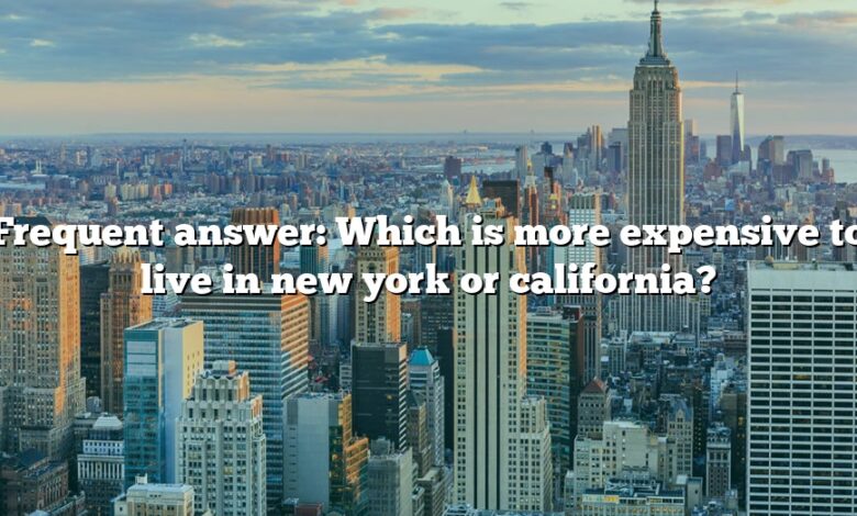 Frequent answer: Which is more expensive to live in new york or california?