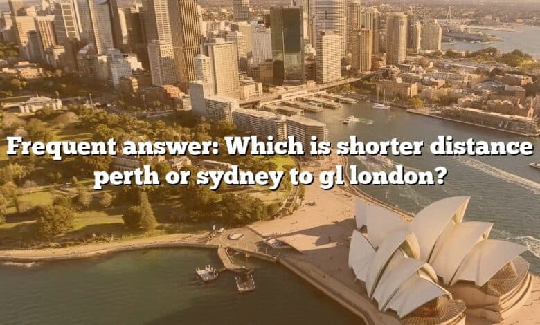 Frequent answer: Which is shorter distance perth or sydney to gl london?