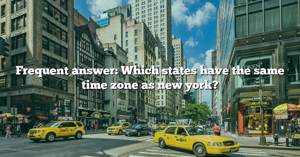 Frequent Answer: Which States Have The Same Time Zone As New York? [The ...