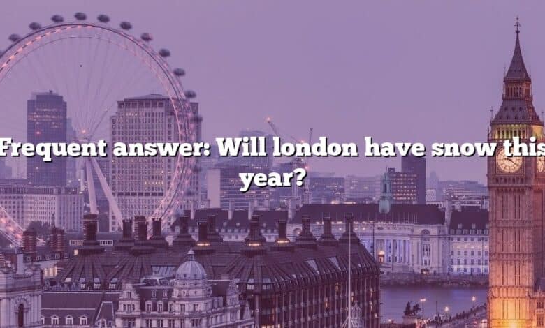 Frequent answer: Will london have snow this year?