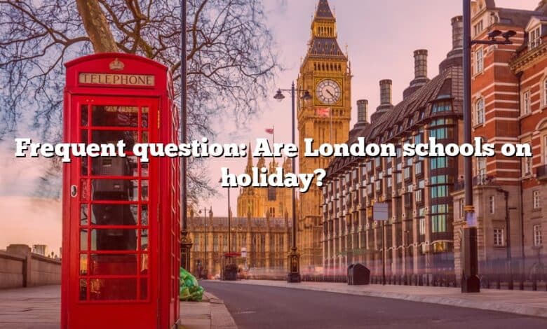 Frequent question: Are London schools on holiday?