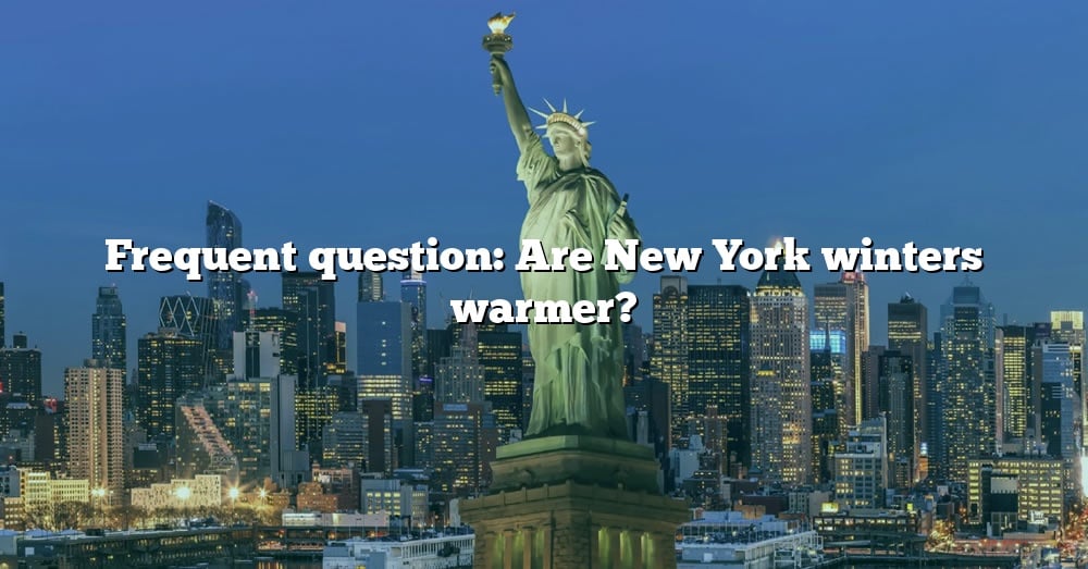 frequent-question-are-new-york-winters-warmer-the-right-answer-2022