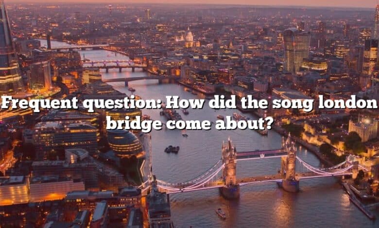 Frequent question: How did the song london bridge come about?