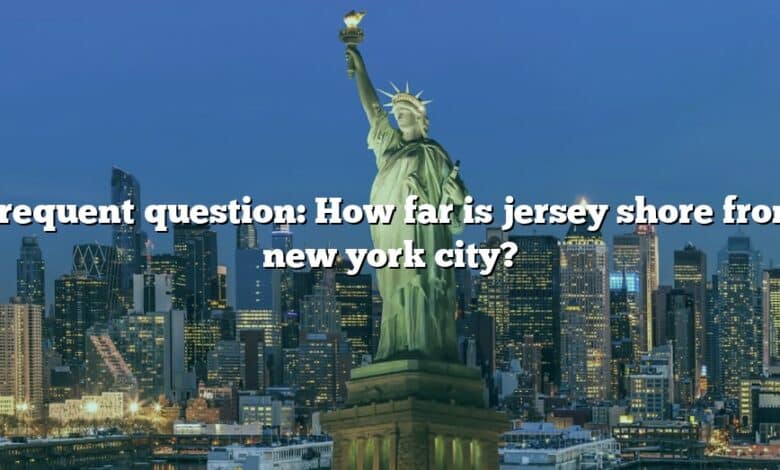 Frequent question: How far is jersey shore from new york city?