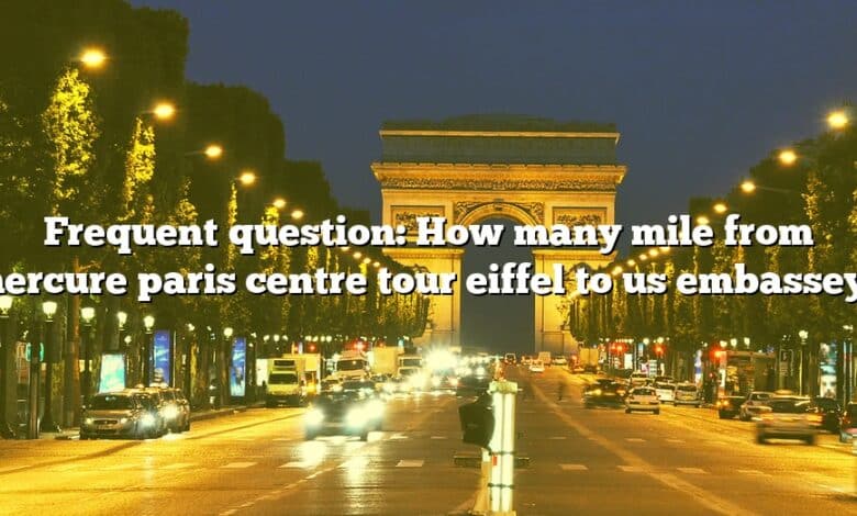 Frequent question: How many mile from mercure paris centre tour eiffel to us embassey?