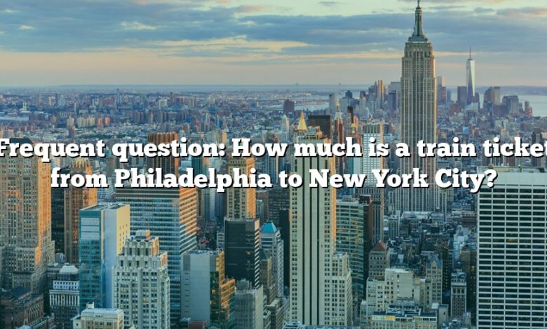 Frequent question: How much is a train ticket from Philadelphia to New York City?