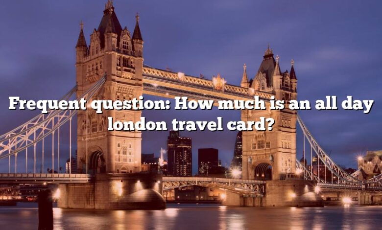 Frequent question: How much is an all day london travel card?