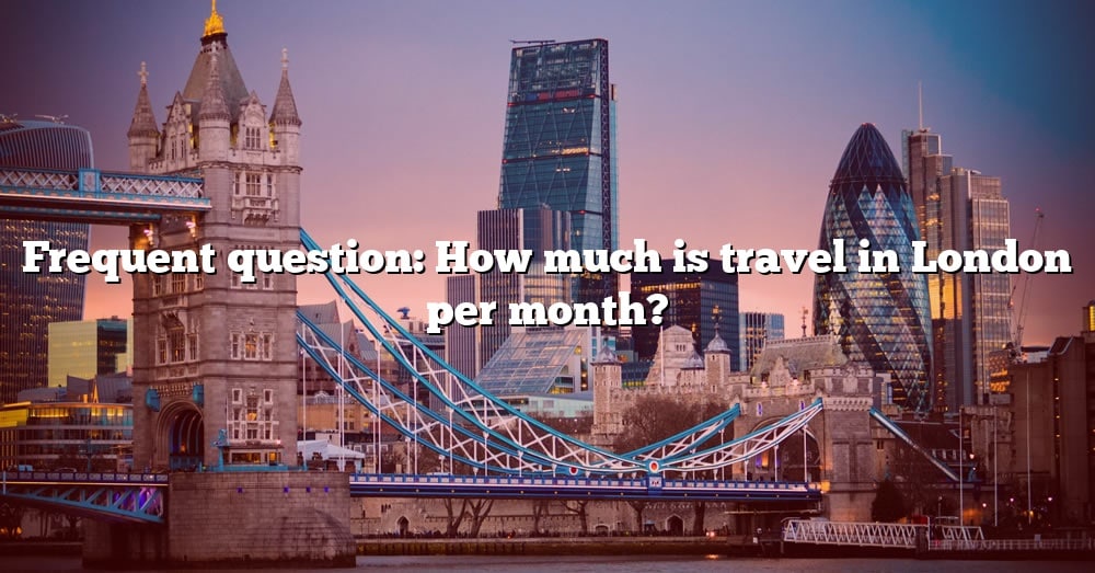 frequent-question-how-much-is-travel-in-london-per-month-the-right