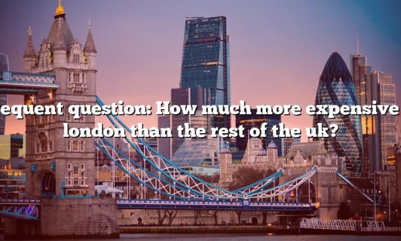 Frequent question: How much more expensive is london than the rest of the uk?