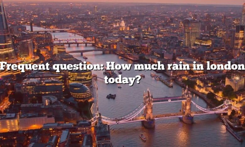 Frequent question: How much rain in london today?