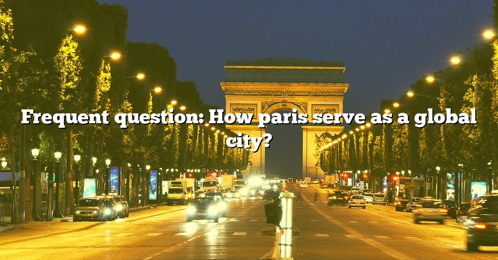 frequent-question-how-paris-serve-as-a-global-city-the-right-answer