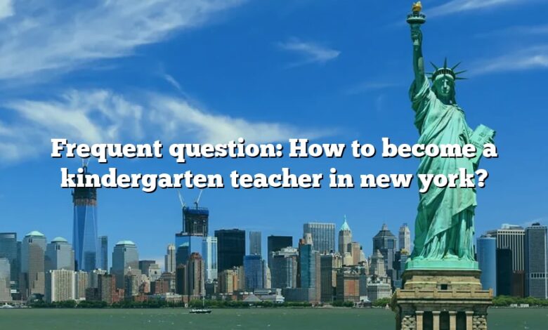 Frequent question: How to become a kindergarten teacher in new york?