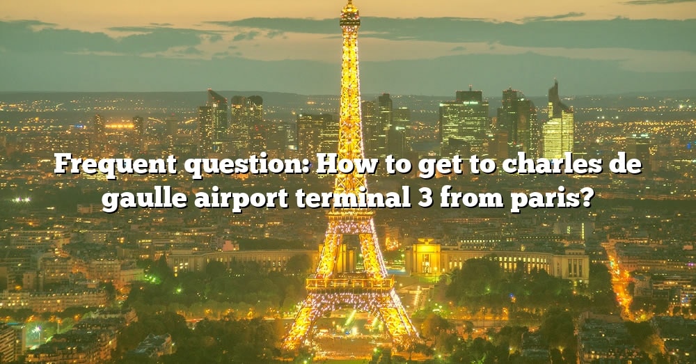 frequent-question-how-to-get-to-charles-de-gaulle-airport-terminal-3