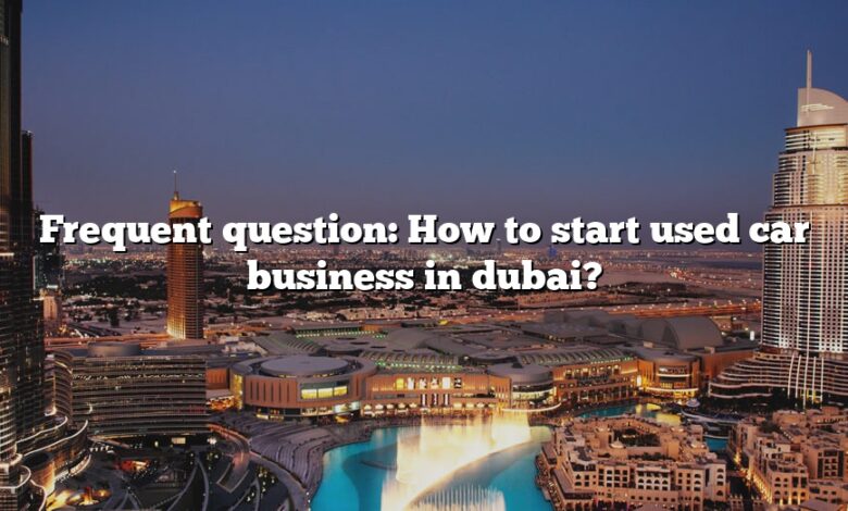 Frequent question: How to start used car business in dubai?