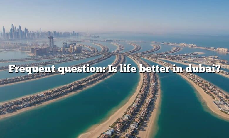 Frequent question: Is life better in dubai?