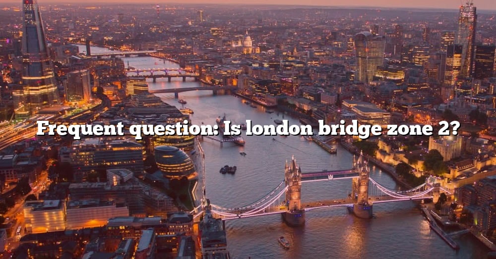 frequent-question-is-london-bridge-zone-2-the-right-answer-2022