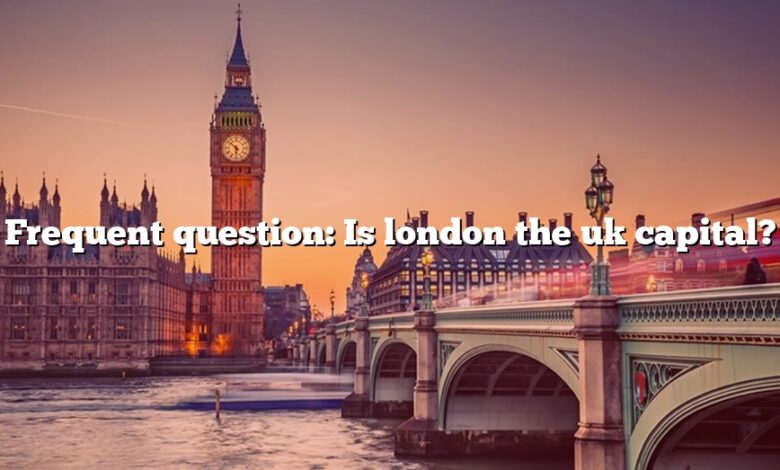 Frequent question: Is london the uk capital?