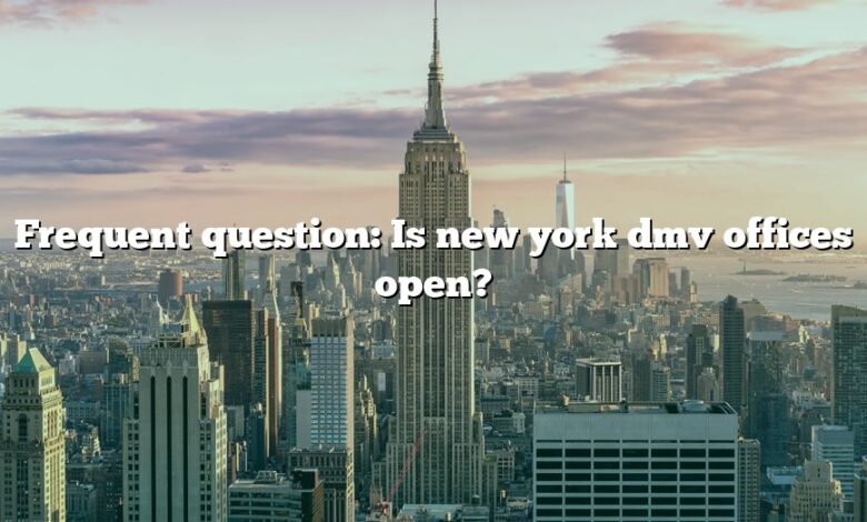 Frequent question: Is new york dmv offices open?