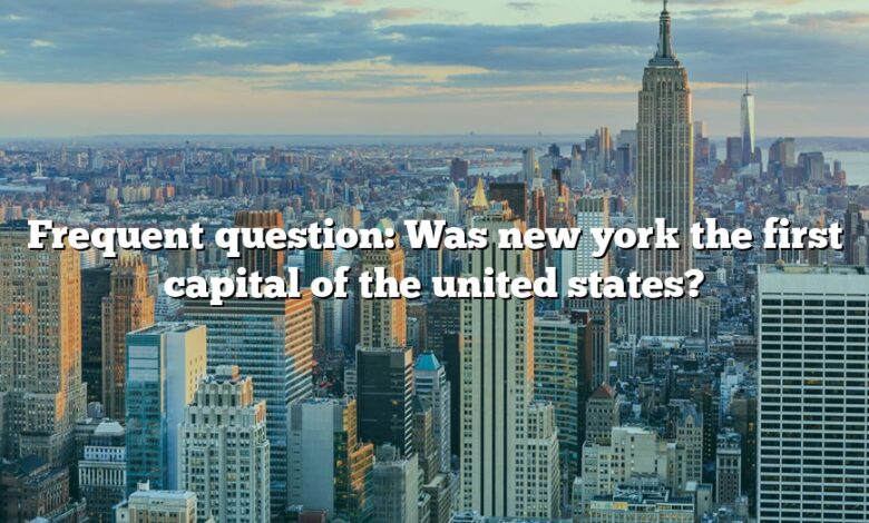 Frequent question: Was new york the first capital of the united states?