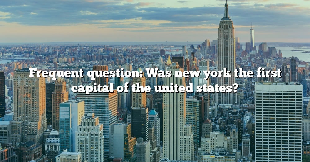 Frequent Question: Was New York The First Capital Of The United States ...