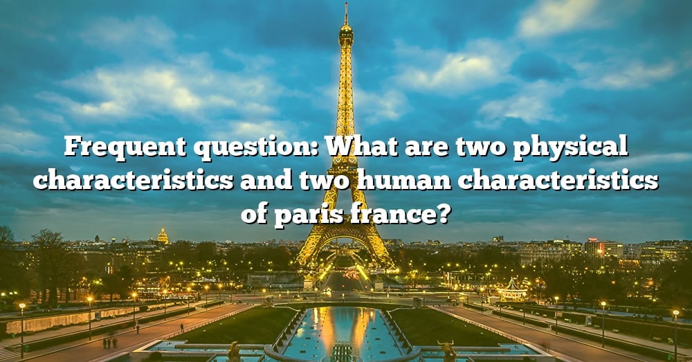 frequent-question-what-are-two-physical-characteristics-and-two-human-characteristics-of-paris