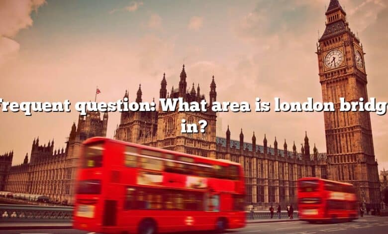 Frequent question: What area is london bridge in?