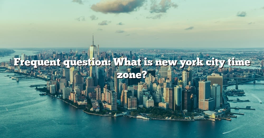 Frequent Question: What Is New York City Time Zone? [The Right Answer