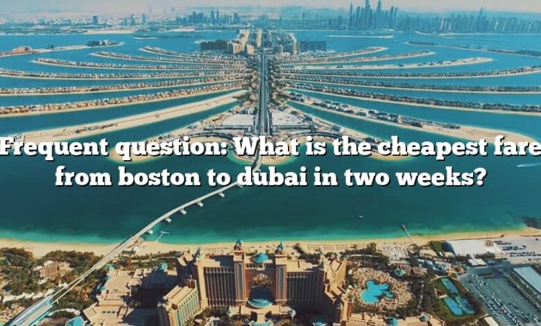 Frequent question: What is the cheapest fare from boston to dubai in two weeks?