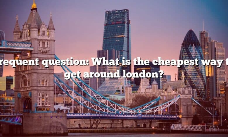 Frequent question: What is the cheapest way to get around london?