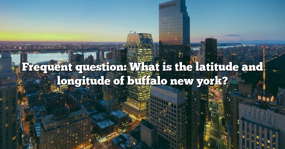 frequent-question-what-is-the-latitude-and-longitude-of-buffalo-new