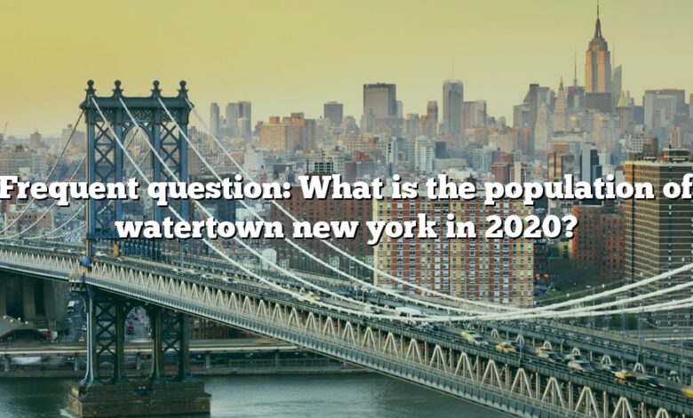 Frequent question: What is the population of watertown new york in 2020?