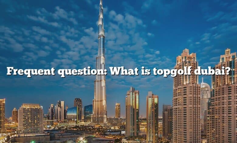 Frequent question: What is topgolf dubai?