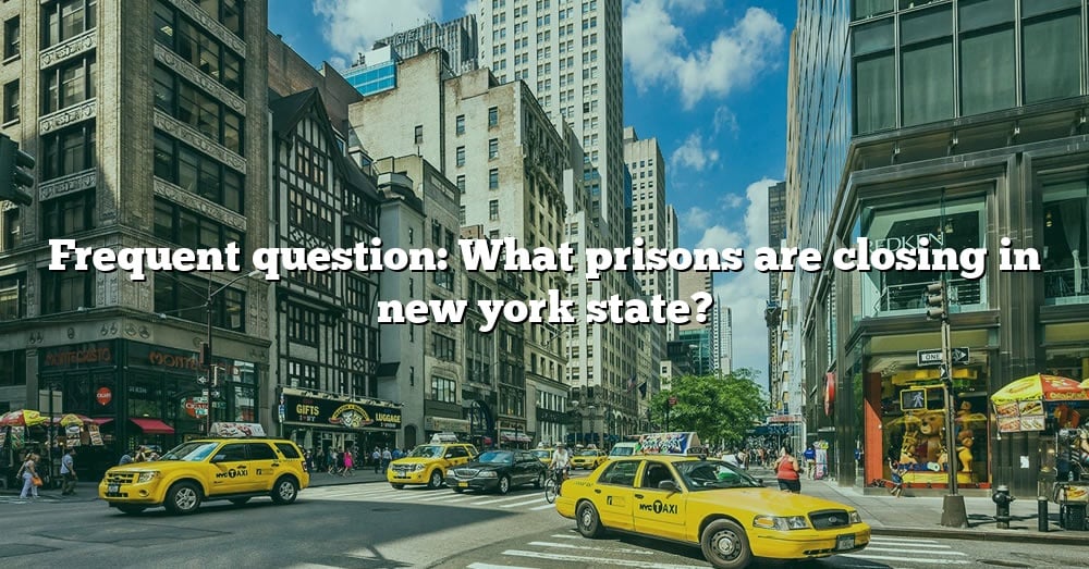 Frequent Question What Prisons Are Closing In New York State? [The