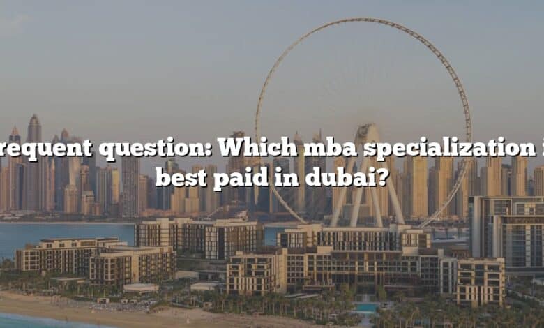 Frequent question: Which mba specialization is best paid in dubai?