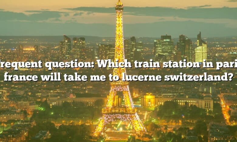 Frequent question: Which train station in paris france will take me to lucerne switzerland?