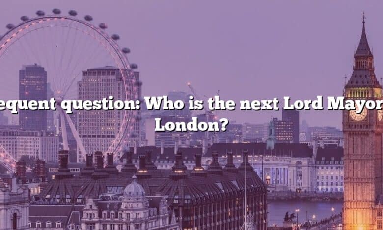 Frequent question: Who is the next Lord Mayor of London?