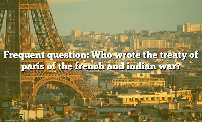 Frequent question: Who wrote the treaty of paris of the french and indian war?