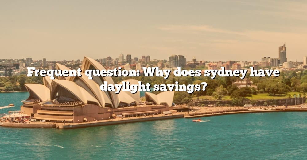 Frequent Question Why Does Sydney Have Daylight Savings? [The Right