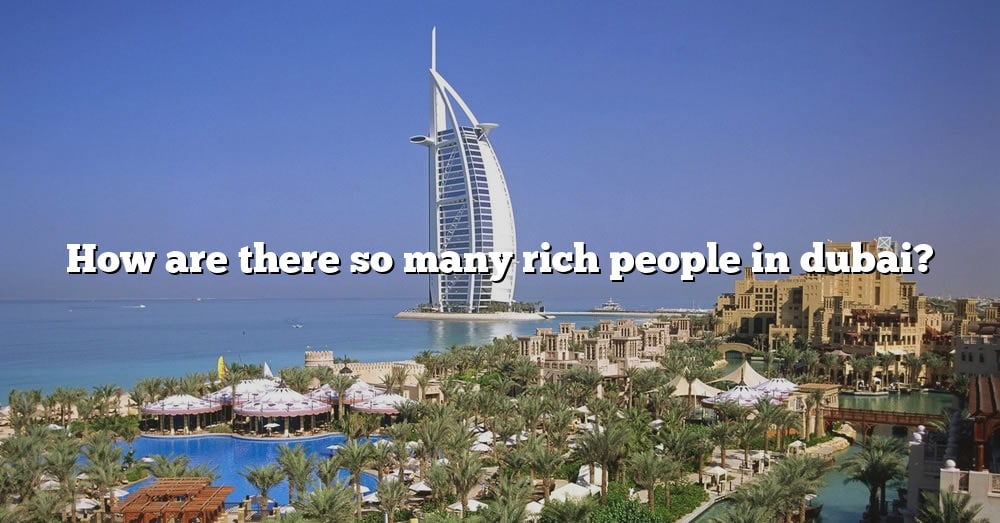 how-are-there-so-many-rich-people-in-dubai-the-right-answer-2022