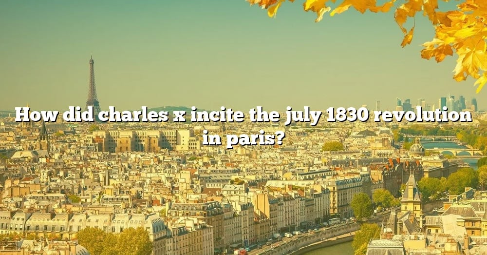 how-did-charles-x-incite-the-july-1830-revolution-in-paris-the-right