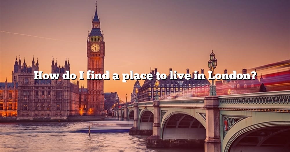 How Do I Find A Place To Live In London? [The Right Answer] 2022