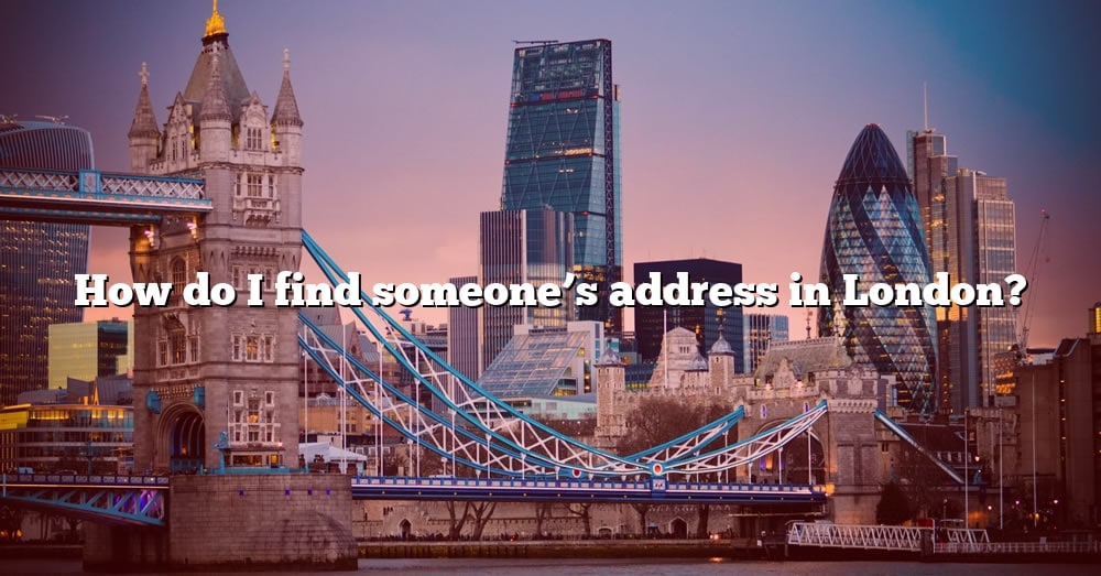 how-do-i-find-someone-s-address-in-london-the-right-answer-2022